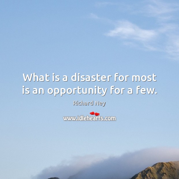 What is a disaster for most is an opportunity for a few. Richard Ney Picture Quote