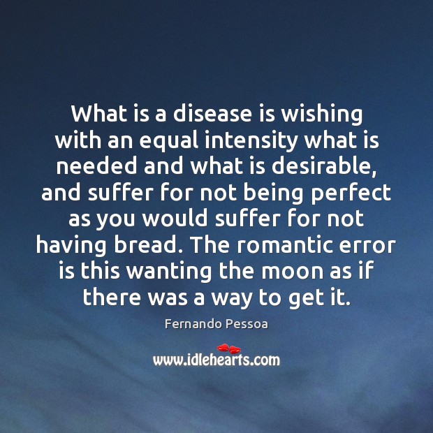 What is a disease is wishing with an equal intensity what is Fernando Pessoa Picture Quote