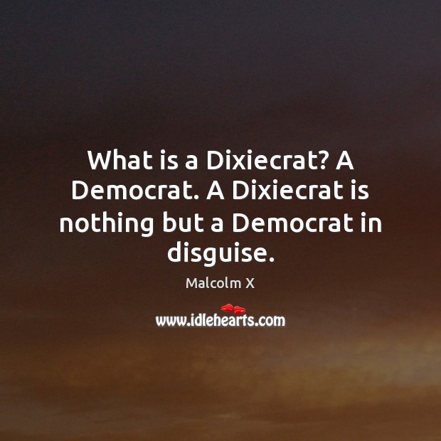 What is a Dixiecrat? A Democrat. A Dixiecrat is nothing but a Democrat in disguise. Malcolm X Picture Quote
