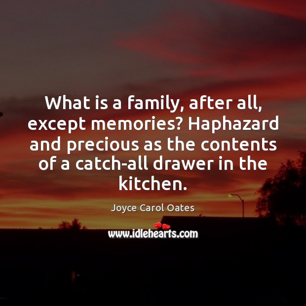 What is a family, after all, except memories? Haphazard and precious as Joyce Carol Oates Picture Quote