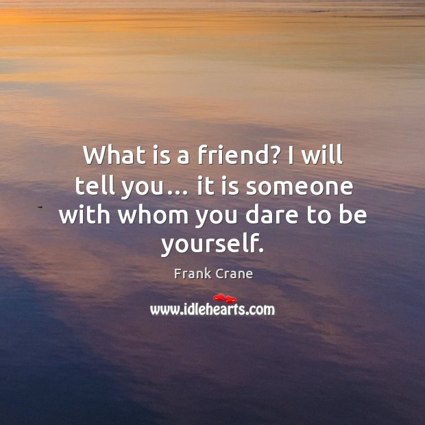 What is a friend? I will tell you… it is someone with whom you dare to be yourself. Frank Crane Picture Quote