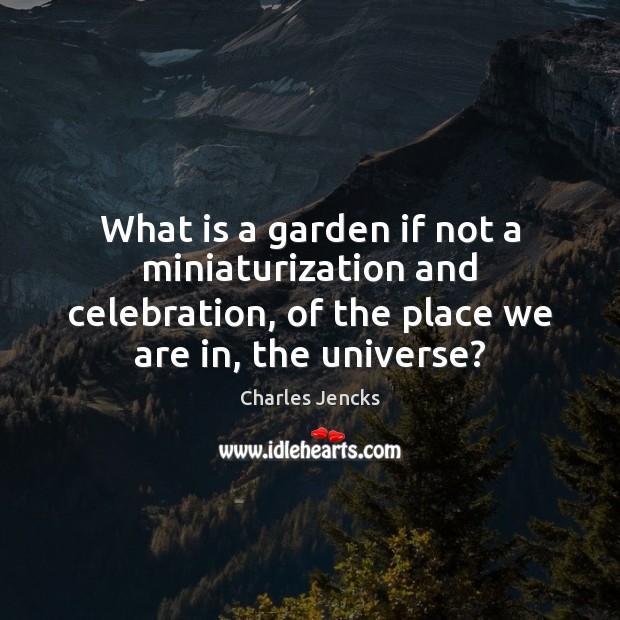 What is a garden if not a miniaturization and celebration, of the Charles Jencks Picture Quote