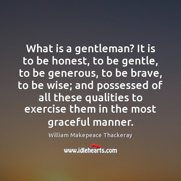 What is a gentleman? It is to be honest, to be gentle, William Makepeace Thackeray Picture Quote