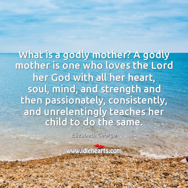 What is a Godly mother? A Godly mother is one who loves Elizabeth George Picture Quote