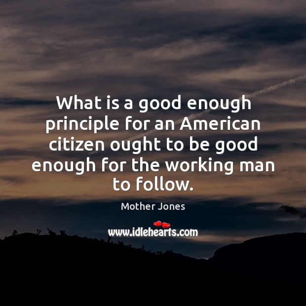 What is a good enough principle for an American citizen ought to Mother Jones Picture Quote