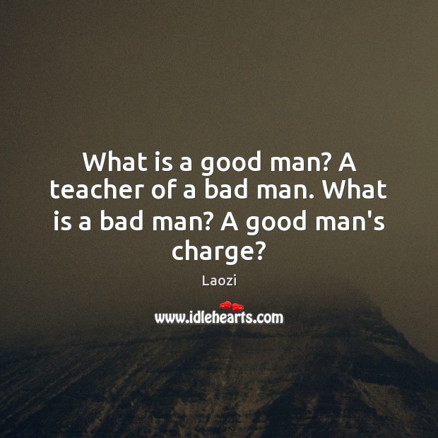 What is a good man? A teacher of a bad man. What is a bad man? A good man’s charge? Laozi Picture Quote