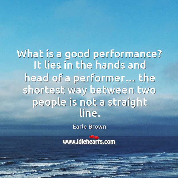 What is a good performance? it lies in the hands and head of a performer… Earle Brown Picture Quote