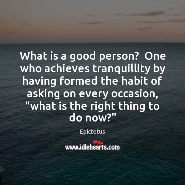 What is a good person?  One who achieves tranquillity by having formed Epictetus Picture Quote