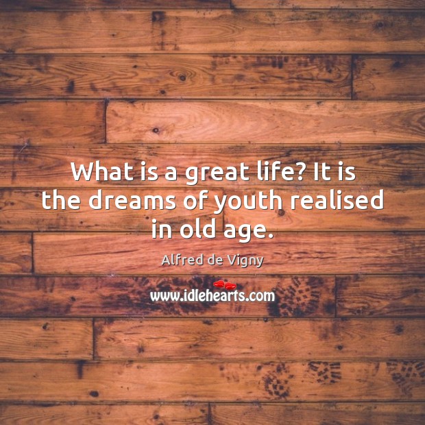 What is a great life? It is the dreams of youth realised in old age. Image