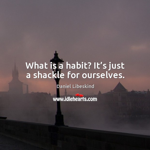 What is a habit? It’s just a shackle for ourselves. Image