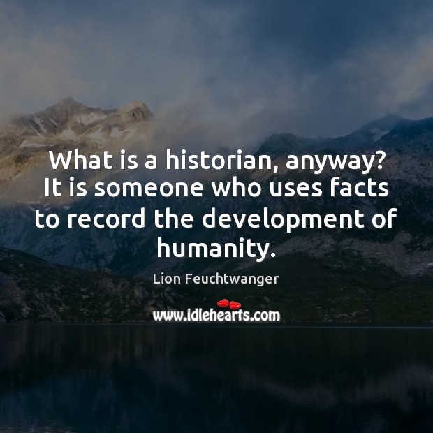 What is a historian, anyway? It is someone who uses facts to Lion Feuchtwanger Picture Quote