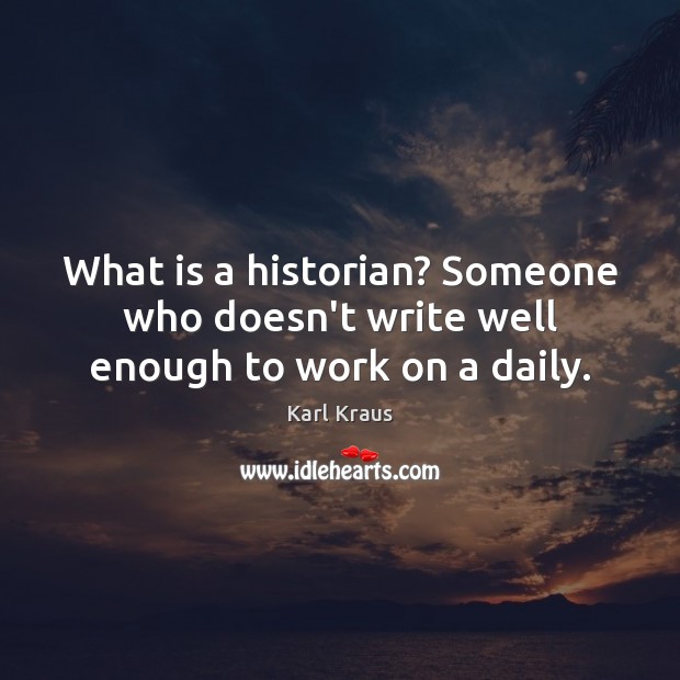 What is a historian? Someone who doesn’t write well enough to work on a daily. Karl Kraus Picture Quote