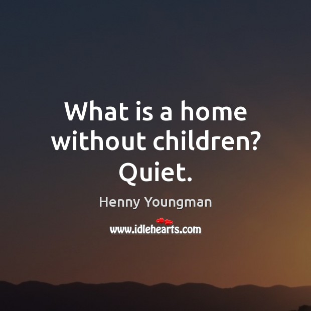 What is a home without children? Quiet. Henny Youngman Picture Quote