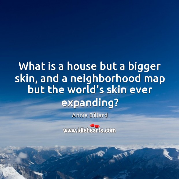 What is a house but a bigger skin, and a neighborhood map Annie Dillard Picture Quote