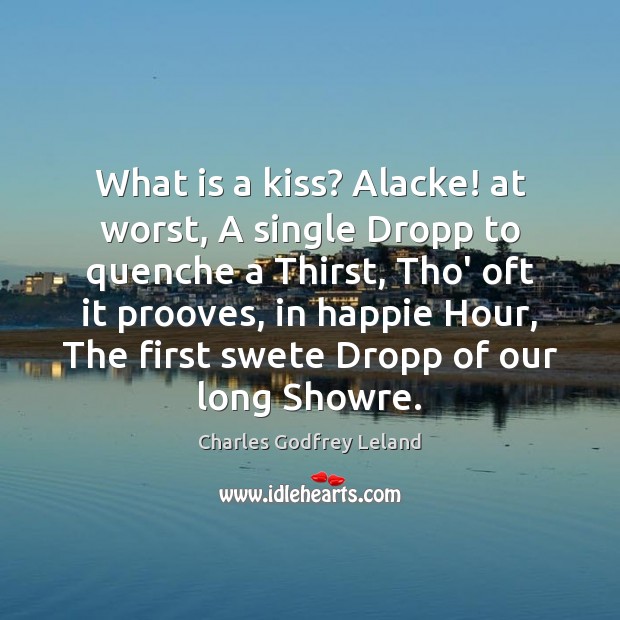 What is a kiss? Alacke! at worst, A single Dropp to quenche Charles Godfrey Leland Picture Quote
