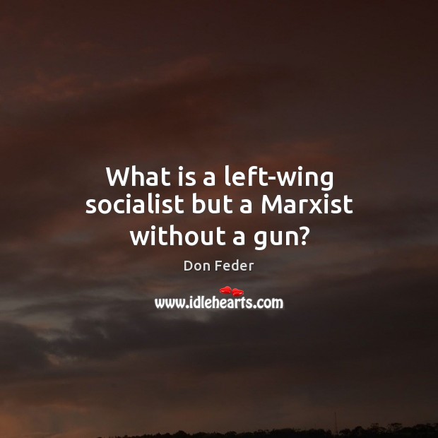 What is a left-wing socialist but a Marxist without a gun? Don Feder Picture Quote