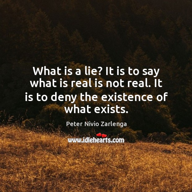 What is a lie? it is to say what is real is not real. It is to deny the existence of what exists. Peter Nivio Zarlenga Picture Quote