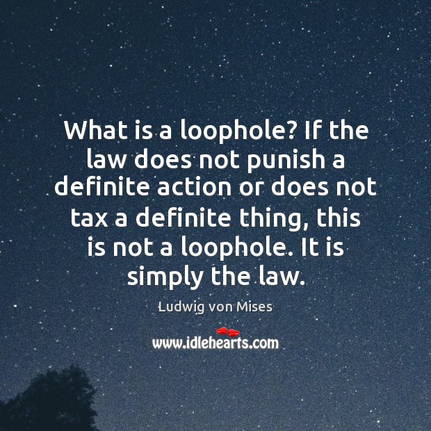 What is a loophole? If the law does not punish a definite Ludwig von Mises Picture Quote