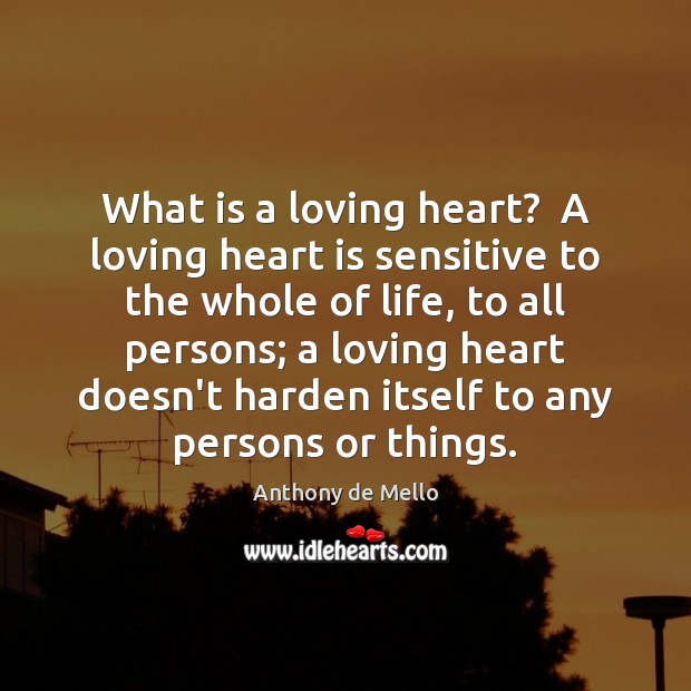 What is a loving heart?  A loving heart is sensitive to the Anthony de Mello Picture Quote