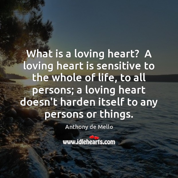 What is a loving heart?  A loving heart is sensitive to the Anthony de Mello Picture Quote
