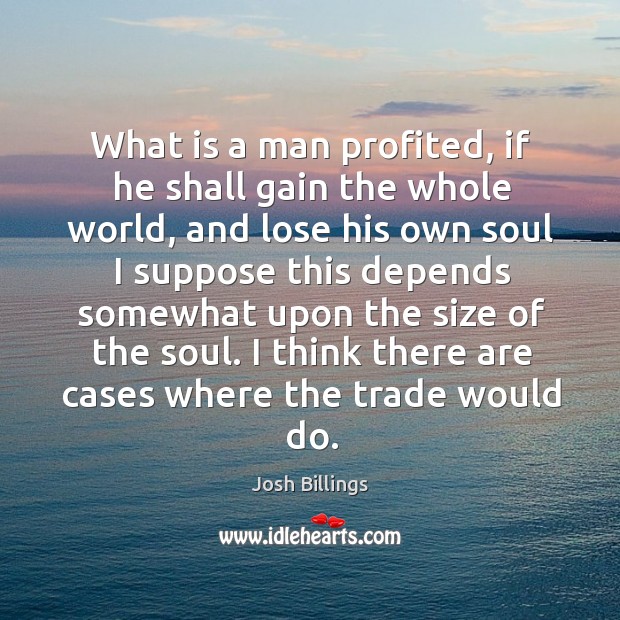 What is a man profited, if he shall gain the whole world, Josh Billings Picture Quote