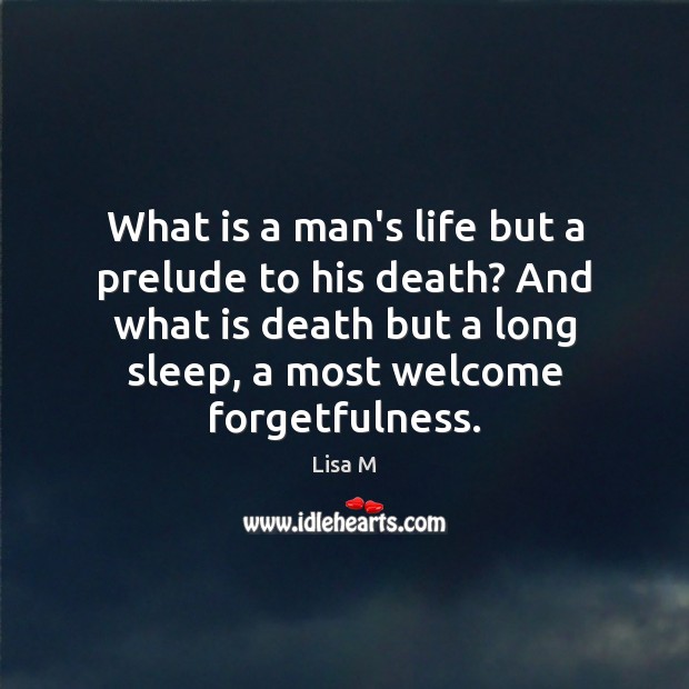 What is a man’s life but a prelude to his death? And Lisa M Picture Quote