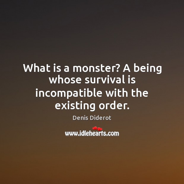 What is a monster? A being whose survival is incompatible with the existing order. Denis Diderot Picture Quote