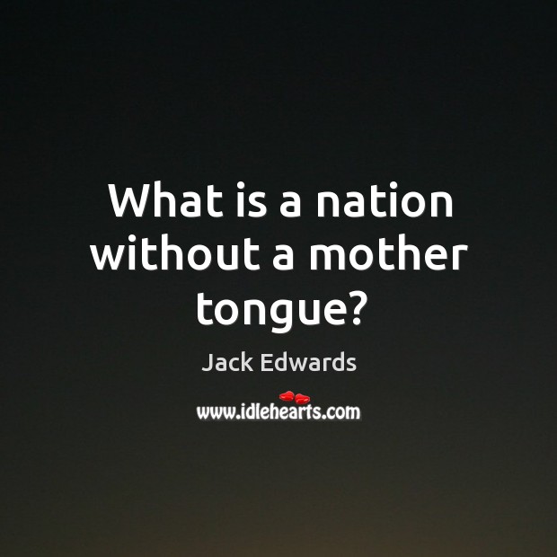 What is a nation without a mother tongue? Jack Edwards Picture Quote