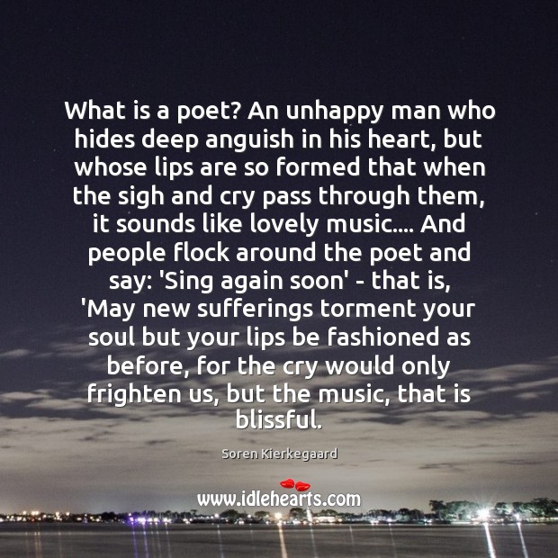 What is a poet? An unhappy man who hides deep anguish in Soren Kierkegaard Picture Quote