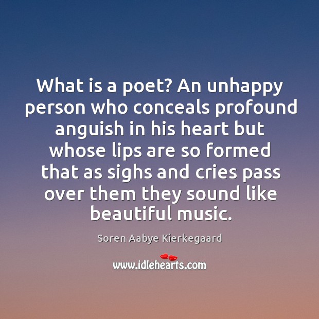 What is a poet? an unhappy person who conceals profound anguish in his heart but whose Soren Aabye Kierkegaard Picture Quote