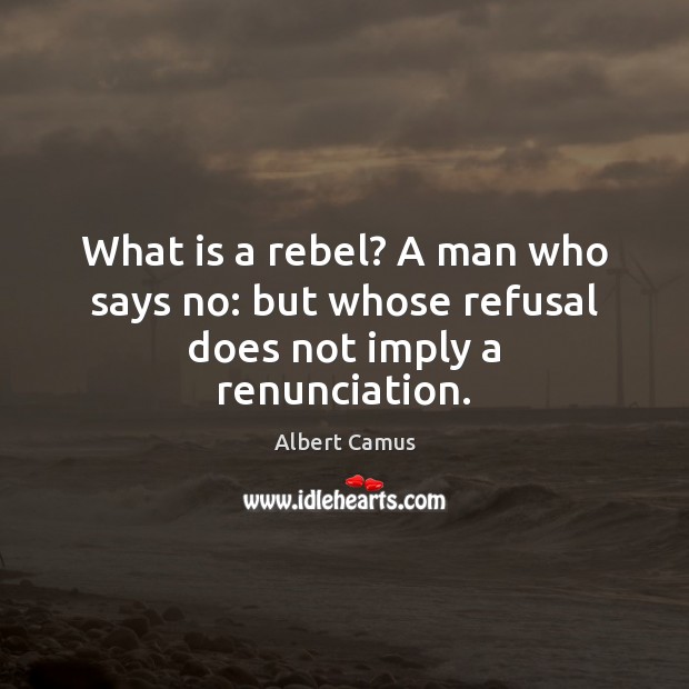 What is a rebel? A man who says no: but whose refusal does not imply a renunciation. Albert Camus Picture Quote