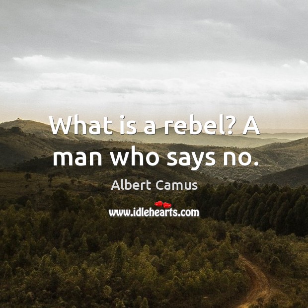 What is a rebel? a man who says no. Albert Camus Picture Quote