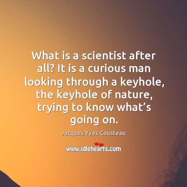What is a scientist after all? it is a curious man looking through a keyhole Jacques Yves Cousteau Picture Quote
