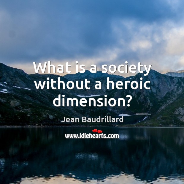 What is a society without a heroic dimension? Jean Baudrillard Picture Quote