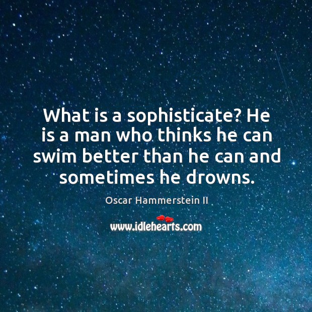 What is a sophisticate? he is a man who thinks he can swim better than he can and sometimes he drowns. Image