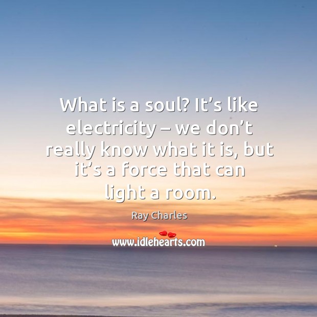 What is a soul? it’s like electricity – we don’t really know what it is, but it’s a force that can light a room. Image