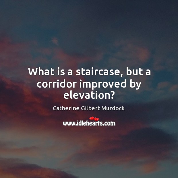 What is a staircase, but a corridor improved by elevation? 