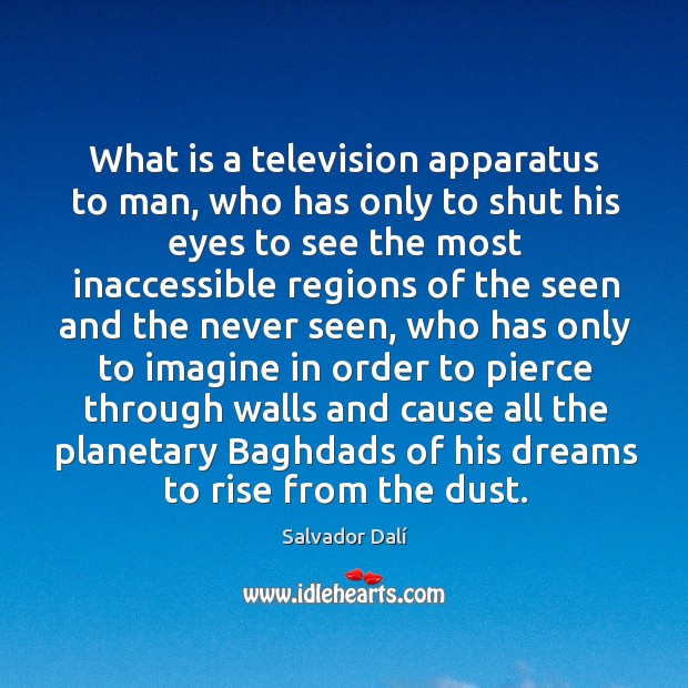 What is a television apparatus to man, who has only to shut his eyes to see the most inaccessible 