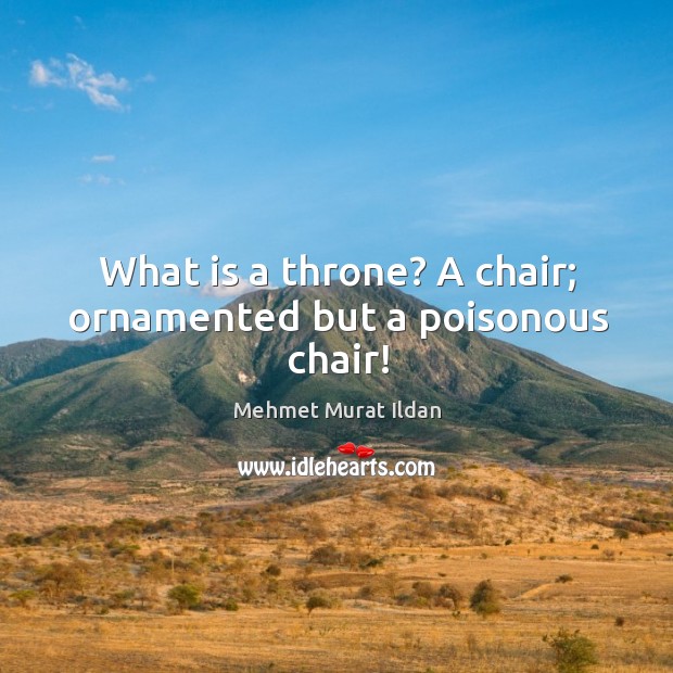 What is a throne? A chair; ornamented but a poisonous chair! Image