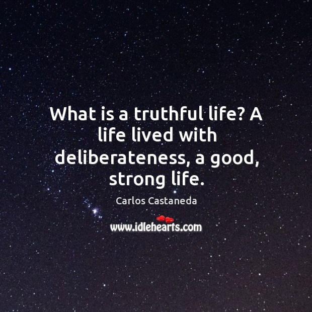 What is a truthful life? A life lived with deliberateness, a good, strong life. Carlos Castaneda Picture Quote