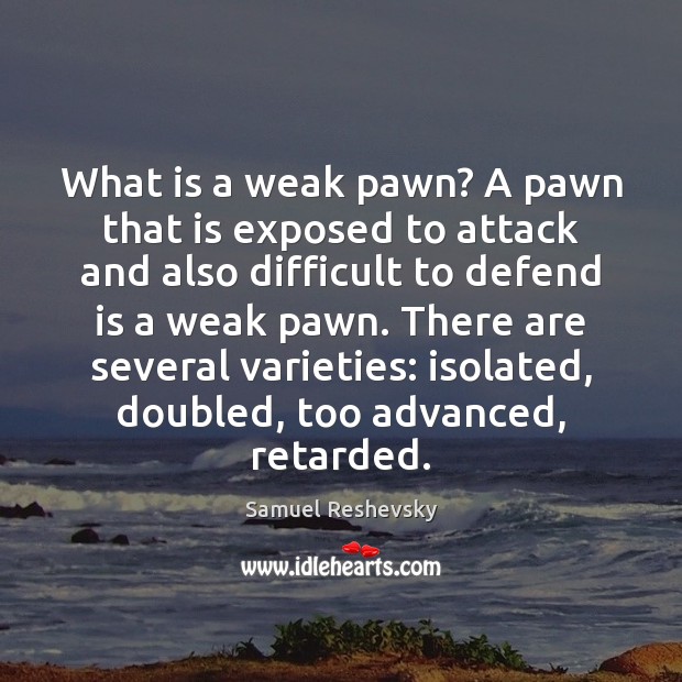What is a weak pawn? A pawn that is exposed to attack Samuel Reshevsky Picture Quote