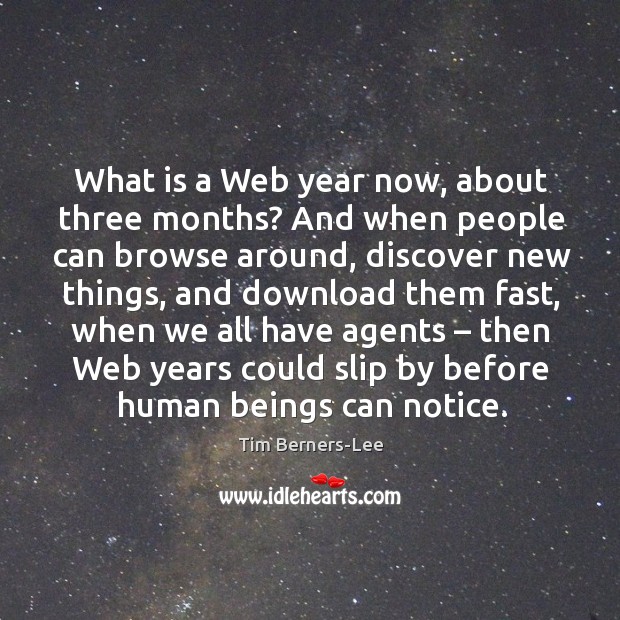 What is a web year now, about three months? and when people can browse around Tim Berners-Lee Picture Quote