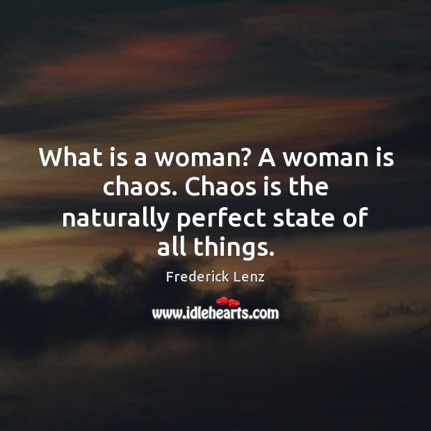 What is a woman? A woman is chaos. Chaos is the naturally perfect state of all things. Image