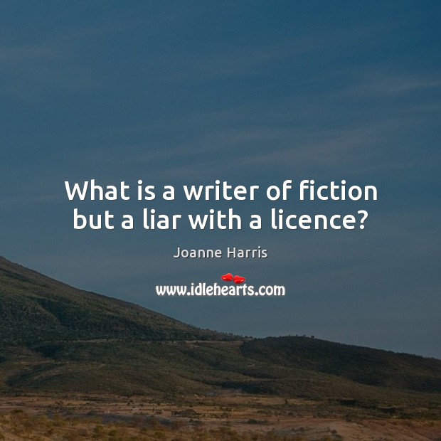 What is a writer of fiction but a liar with a licence? Joanne Harris Picture Quote