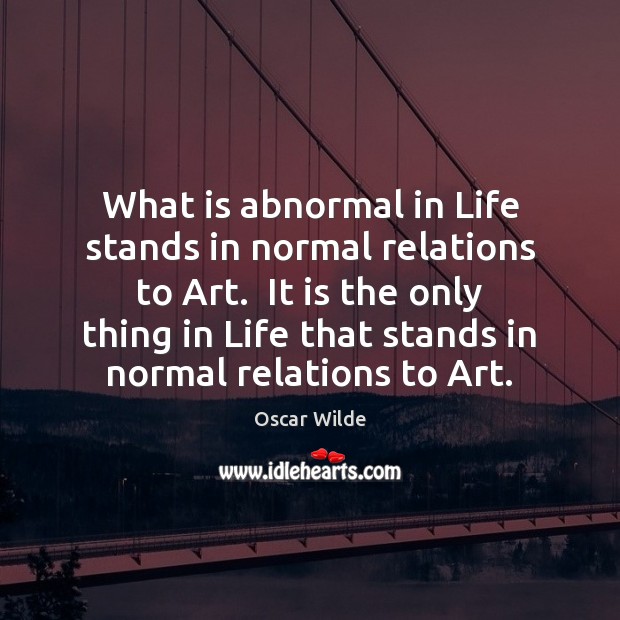 What is abnormal in Life stands in normal relations to Art.  It Oscar Wilde Picture Quote