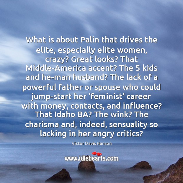 What is about Palin that drives the elite, especially elite women, crazy? Victor Davis Hanson Picture Quote