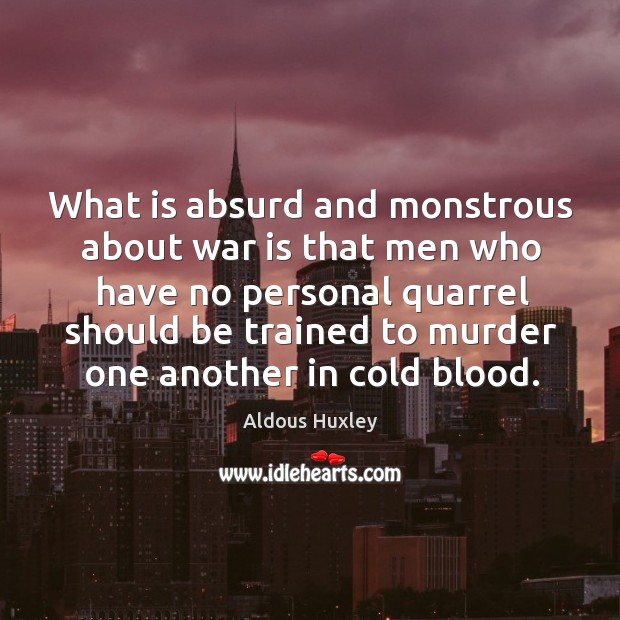 What is absurd and monstrous about war is that men who have no personal quarrel should Aldous Huxley Picture Quote
