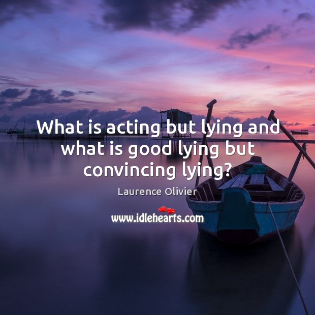 What is acting but lying and what is good lying but convincing lying? Laurence Olivier Picture Quote