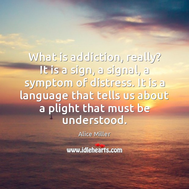 What is addiction, really? It is a sign, a signal, a symptom Alice Miller Picture Quote