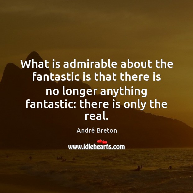 What is admirable about the fantastic is that there is no longer André Breton Picture Quote